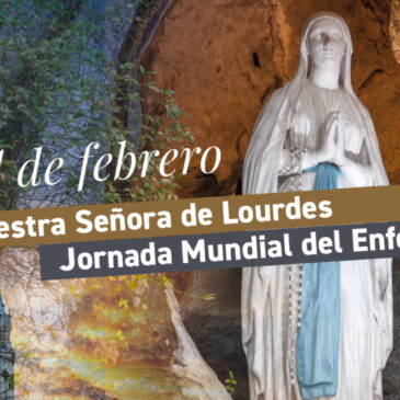 11 de febrero: Nuestra Señora de Lourdes y Jornada Mundial del Enfermo